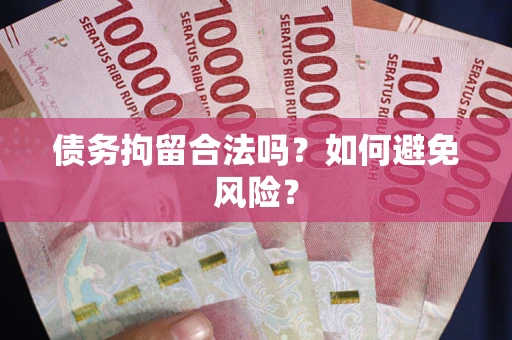 武汉债务拘留合法吗？如何避免风险？