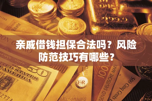 武汉亲戚借钱担保合法吗？风险防范技巧有哪些？