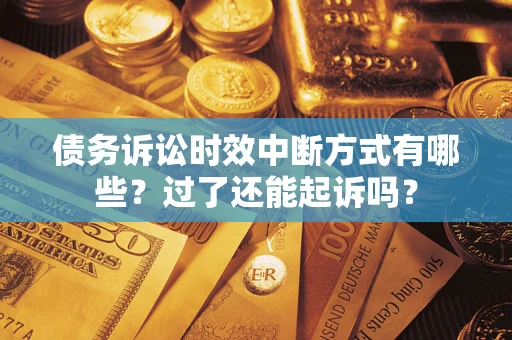 武汉债务诉讼时效中断方式有哪些？过了还能起诉吗？
