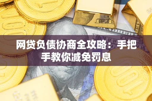 武汉网贷负债协商全攻略：手把手教你减免罚息