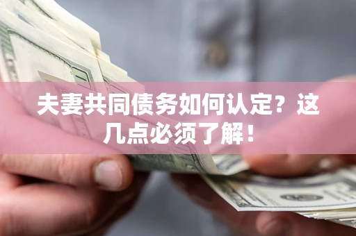 武汉夫妻共同债务如何认定？这几点必须了解！