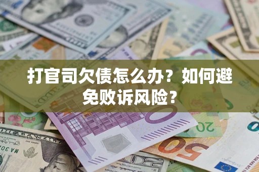 武汉打官司欠债怎么办？如何避免败诉风险？