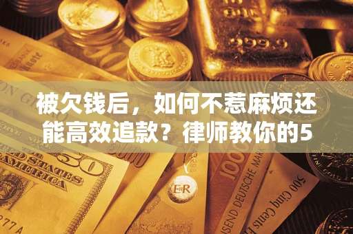武汉被欠钱后，如何不惹麻烦还能高效追款？律师教你的5步合法讨债法