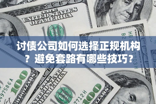 武汉讨债公司如何选择正规机构？避免套路有哪些技巧？
