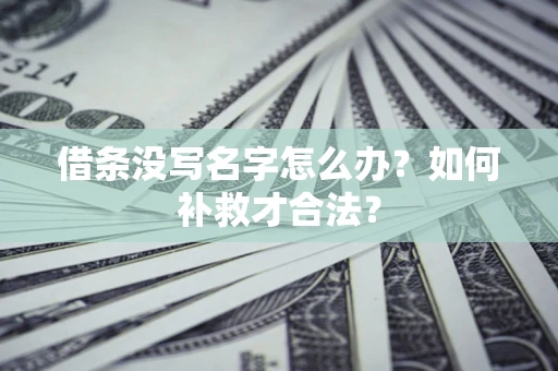 武汉借条没写名字怎么办？如何补救才合法？