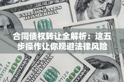 武汉合同债权转让全解析：这五步操作让你规避法律风险