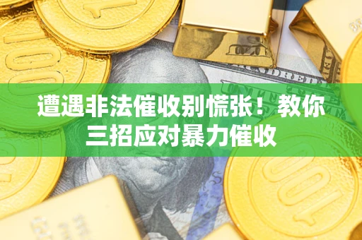 武汉遭遇非法催收别慌张！教你三招应对暴力催收