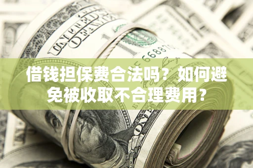 武汉借钱担保费合法吗？如何避免被收取不合理费用？