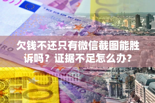 武汉欠钱不还只有微信截图能胜诉吗？证据不足怎么办？