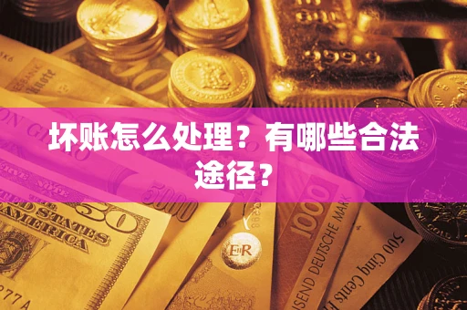 武汉坏账怎么处理？有哪些合法途径？