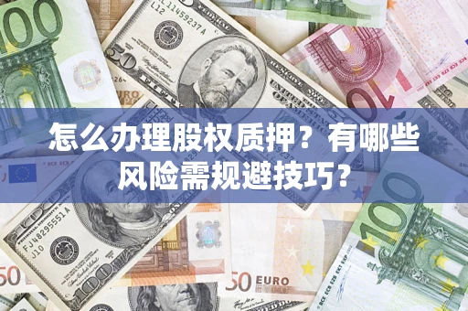 武汉怎么办理股权质押？有哪些风险需规避技巧？
