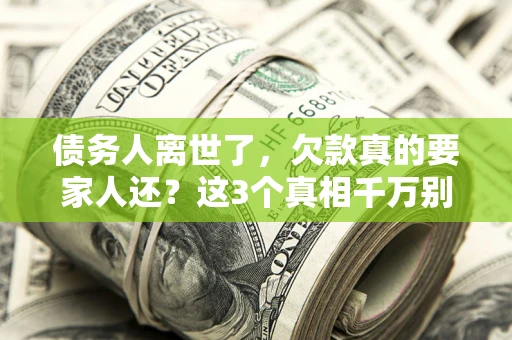 武汉债务人离世了，欠款真的要家人还？这3个真相千万别弄错