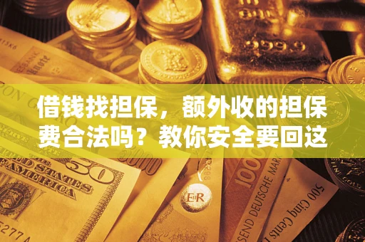 武汉借钱找担保，额外收的担保费合法吗？教你安全要回这笔钱