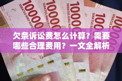 武汉欠条诉讼费怎么计算？需要哪些合理费用？一文全解析