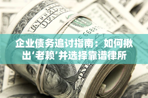 武汉企业债务追讨指南：如何揪出‘老赖’并选择靠谱律所