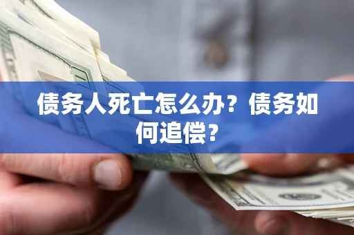 武汉债务人死亡怎么办？债务如何追偿？