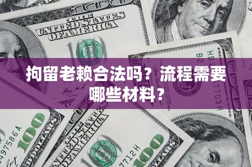 武汉拘留老赖合法吗？流程需要哪些材料？