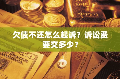 武汉欠债不还怎么起诉？诉讼费要交多少？
