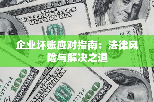 武汉企业坏账应对指南：法律风险与解决之道
