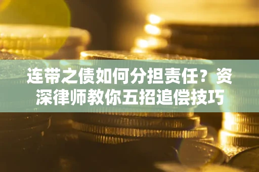武汉连带之债如何分担责任？资深律师教你五招追偿技巧
