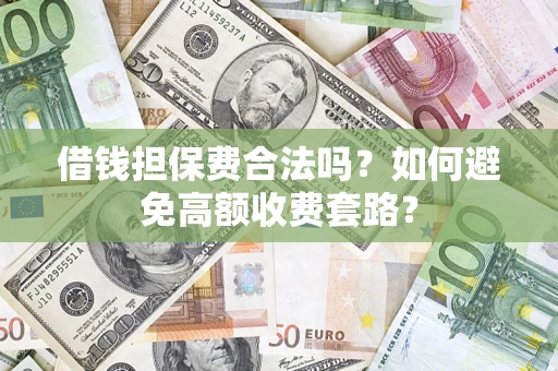 武汉借钱担保费合法吗？如何避免高额收费套路？