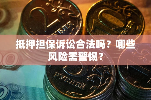 武汉抵押担保诉讼合法吗？哪些风险需警惕？