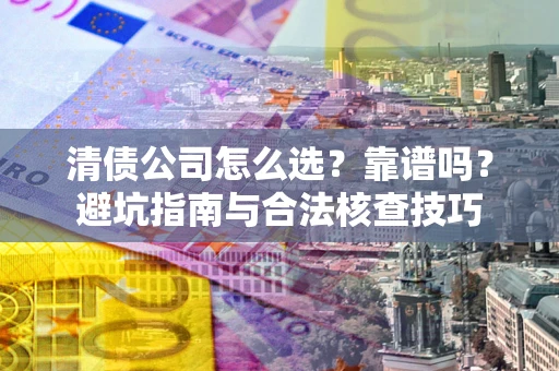 武汉清债公司怎么选？靠谱吗？避坑指南与合法核查技巧