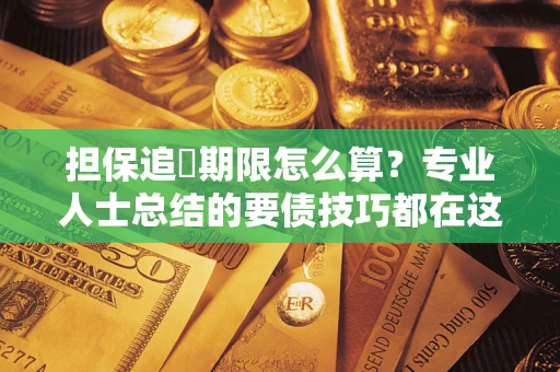 武汉担保追償期限怎么算？专业人士总结的要债技巧都在这里了