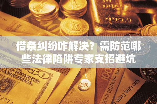 武汉借条纠纷咋解决？需防范哪些法律陷阱专家支招避坑