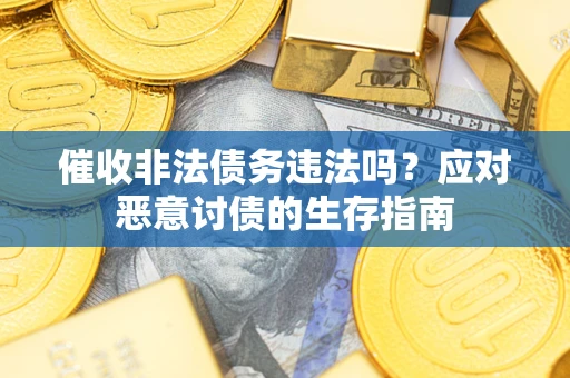 武汉催收非法债务违法吗？应对恶意讨债的生存指南