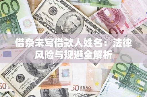 武汉借条未写借款人姓名：法律风险与规避全解析