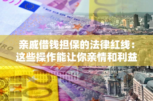 武汉亲戚借钱担保的法律红线：这些操作能让你亲情和利益两不误