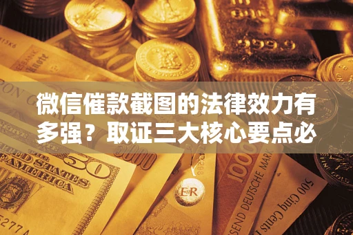 武汉微信催款截图的法律效力有多强？取证三大核心要点必须知道！