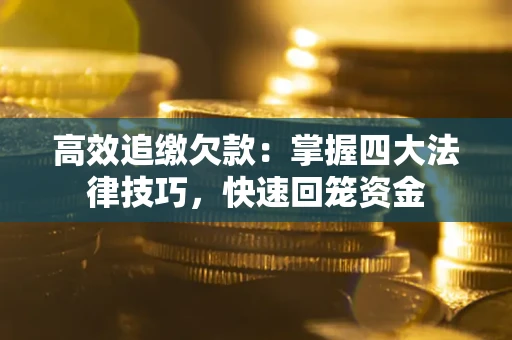 武汉高效追缴欠款：掌握四大法律技巧，快速回笼资金