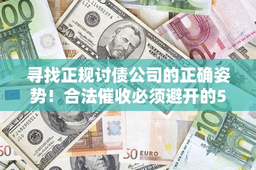 武汉寻找正规讨债公司的正确姿势！合法催收必须避开的5大雷区