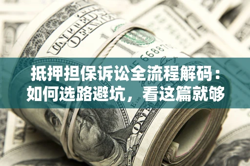 武汉抵押担保诉讼全流程解码：如何选路避坑，看这篇就够了