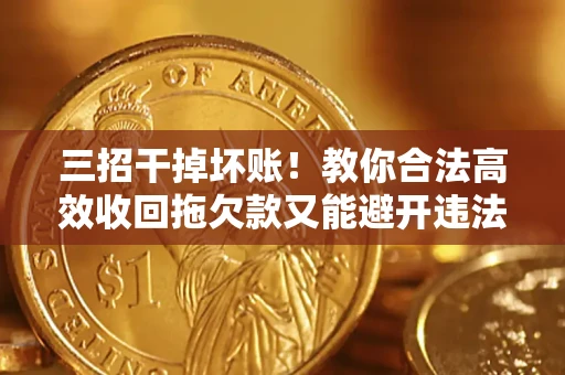 武汉三招干掉坏账！教你合法高效收回拖欠款又能避开违法雷区
