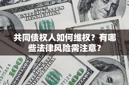 武汉共同债权人如何维权？有哪些法律风险需注意？