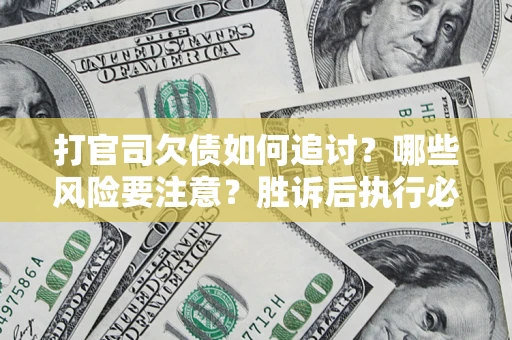 武汉打官司欠债如何追讨？哪些风险要注意？胜诉后执行必看！