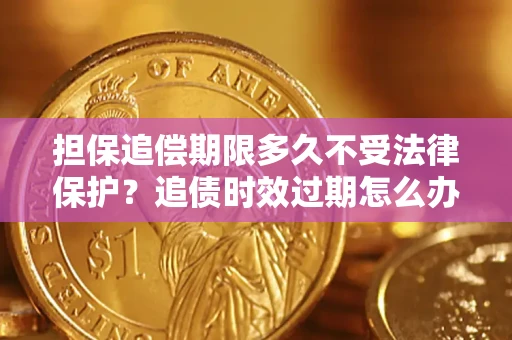 武汉担保追偿期限多久不受法律保护？追债时效过期怎么办？