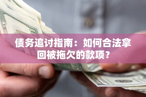 武汉债务追讨指南：如何合法拿回被拖欠的款项？