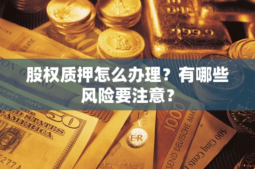 武汉股权质押怎么办理？有哪些风险要注意？