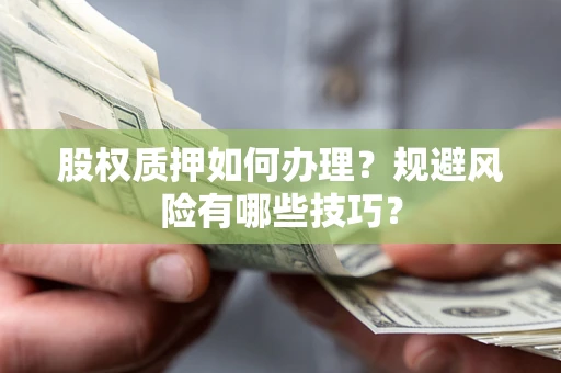 武汉股权质押如何办理？规避风险有哪些技巧？
