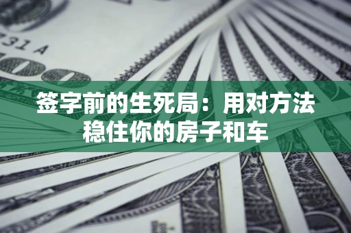武汉签字前的生死局：用对方法稳住你的房子和车