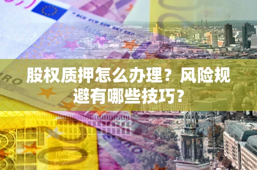 武汉股权质押怎么办理？风险规避有哪些技巧？