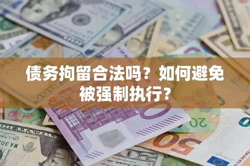 武汉债务拘留合法吗？如何避免被强制执行？