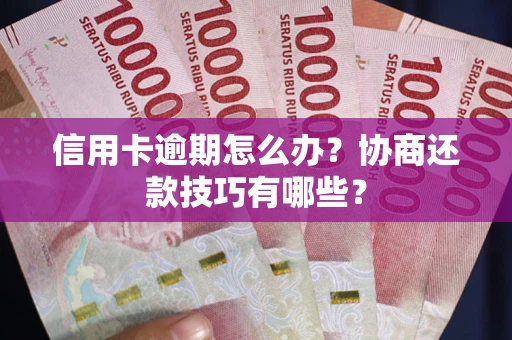武汉信用卡逾期怎么办？协商还款技巧有哪些？