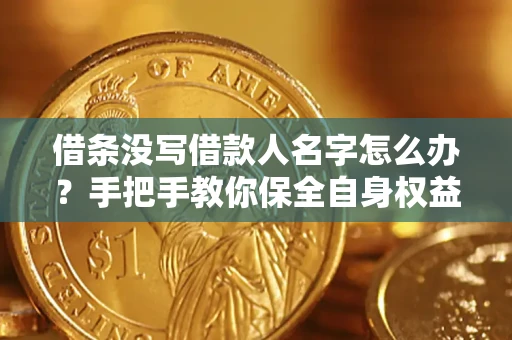 武汉借条没写借款人名字怎么办？手把手教你保全自身权益