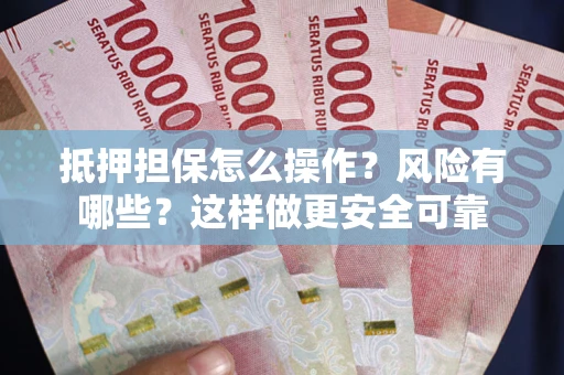武汉抵押担保怎么操作？风险有哪些？这样做更安全可靠