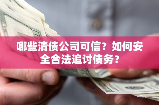 武汉哪些清债公司可信？如何安全合法追讨债务？